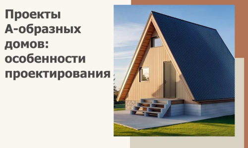 Проекты А-образных домов: особенности проектирования и строительства в Камне-на-Оби